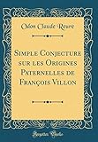 Simple Conjecture sur les Origines Paternelles de François Villon (Classic Reprint) (French Edition by 