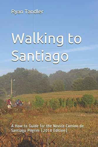 [D.o.w.n.l.o.a.d] Walking to Santiago: A How-to Guide for the Novice Camino de Santiago Pilgrim (2018 Edition)<br />W.O.R.D