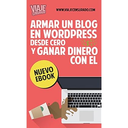 Armar un Blog en Wordpress desde Cero y Ganar Dinero con él: crear un blog, agregar contenido, publicidad, programa de afiliados, posicionarlo en buscadores SEO, como cobrar tus ganancias y más