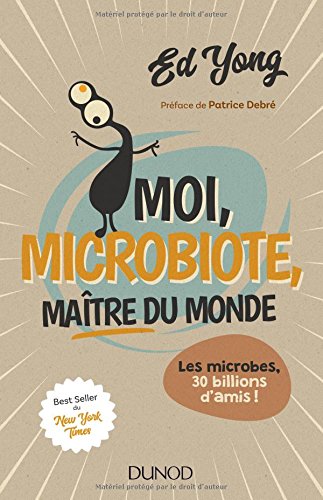 Moi, microbiote, maître du monde: les microbes, 30 billions d'amis !