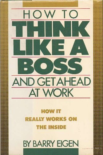 How to Think Like a Boss: And Get Ahead at Work by Barry Eigen