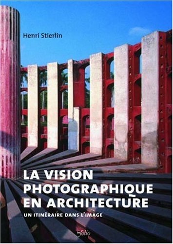 La vision photographique en architecture : Un itinéraire dans l'image by Henri Stierlin