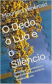 Livro O Dedo, a Lua e o Silêncio: Tecnologia, consciência e o que a Inteligência Artificial revela sobre nós