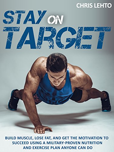Stay on Target: Build Muscle, Lose Fat, and Get the Motivation to Succeed Using a Military-Proven Nutrition and Exercise Plan Anyone Can Do