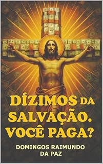 Livro DÍZIMOS DA SALVAÇÃO. VOCÊ PAGA?: Jesus Cristo ordenou aos cristãos a darem o dízimo no Novo Testamento?