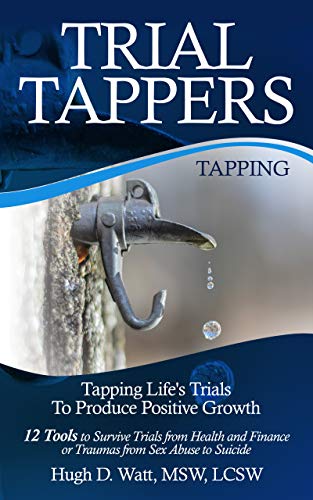Trial Tappers: Tapping Life's Trials To Produce Positive Growth, 12 Tools To Survive Trials From Health And Finance Or Traumas From Sex Abuse To Suicide