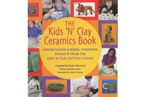 The Kids 'n' Clay Ceramics Book: Handbuilding and Wheel-Throwing Projects from the Kids 'n' Clay Pottery Studio