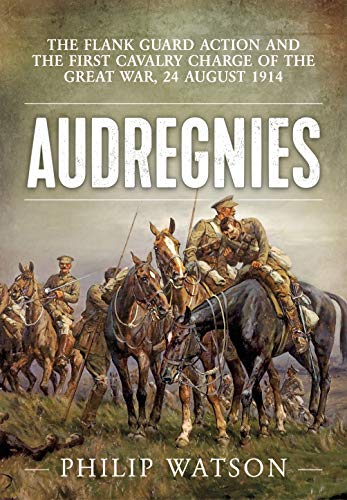 Audregnies: The Flank Guard Action and the First Cavalry Charge of the Great War, 24 August 1914 by Major