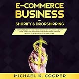 E-Commerce Business Shopify & Dropshipping: A Complete Guide to Make Money Online: How to Launch a S by