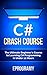 C#: Crash Course - The Ultimate Beginner's Course to Learning C# Programming in Under 12 Hours