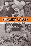 Front cover for the book Hungary at War: Civilians and Soldiers in World War II by Cecil D. Eby