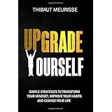 Upgrade Yourself: Simple Strategies to Transform Your Mindset, Improve Your Habits and Change Your Life