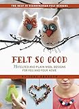 Felt So Good: 70+ Felted and Plain Wool Designs for You and Your Home by Tone Rørseth