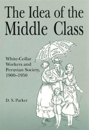 The Idea of the Middle Class: White-Collar Workers and Peruvian Society, 1900â€“1950 (Christianity; 38)