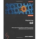 Mastering Git: Attain expert-level proficiency with Git by mastering distributed version control features