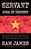 Servant on the Edge of History: Risking All for the Gospel in WarRavaged Vietnam by Sam James