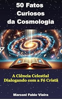 Livro 50 Fatos Curiosos da Cosmologia: A Ciência Celestial Dialogando com a Fé Cristã (Trilogia 50 Fatos Curiosos: A Ciência como Reflexo da Glória do Criador)