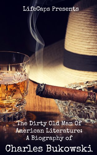 The Dirty Old Man Of American Literature: A Biography of Charles Bukowski