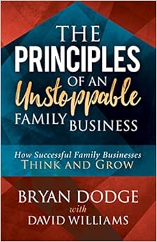 The Principles of an Unstoppable Family-Business: How Successful Family Businesses Think and Grow, by Bryan Dodge David Williams The Principles of an Unstoppable Family-Business: How Successful Family Businesses Think and Grow, by Bryan Dodge David Williams