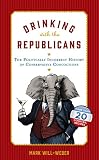 Drinking with the Republicans: The Politically Incorrect History of Conservative Concoctions by Mark Will-Weber