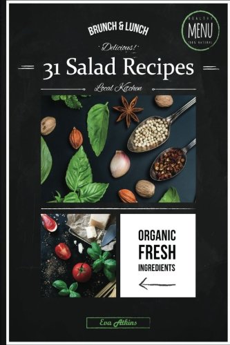 Delicious 31 Salad Recipes: Organic Fresh Ingredients for Healthy Daily Menu. Fast and Easy Brunch and Lunch Decisions with Calories Tab Under Each Recipe. (31 Recipes for Month.) (Volume 1)