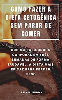 Livro COMO FAZER A DIETA CETOGÊNICA SEM PARAR DE COMER : QUEIMAR A GORDURA CORPORAL EM TRÊS SEMANAS DE FORMA SAUDÁVEL, A DIETA MAIS EFICAZ PARA PERDER PESO