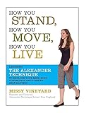 How You Stand, How You Move, How You Live: Learning the Alexander Technique to Explore Your Mind-Bod by Missy Vineyard