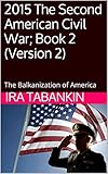 2015 The Second American Civil War; Book 2 (Version 2): The Balkanization of America