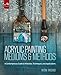 Acrylic Painting Mediums and Methods: A Contemporary Guide to Materials, Techniques, and Applications by Rheni Tauchid, Alice Teichert