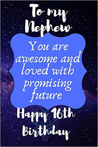 Happy 16 Birthday Nephew To My Nephew You Are Awesome And Loved With Promising Future Happy 16Th  Birthday: Sixteen Years Old Birthday Lined Journal Notebook Diary Gift  Present For Boys Alternative To A Greeting Card: Design,