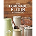 The Homemade Flour Cookbook: The Home Cook's Guide to Milling Nutritious Flours and Creating Delicious Recipes with Every Grain, Legume, Nut, and Seed from A-Z