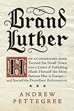 Brand Luther: How an Unheralded Monk Turned His Small Town into a Center of Publishing, Made Himself the Most Famous Man in Europe--and Started the Protestant Reformation cover
