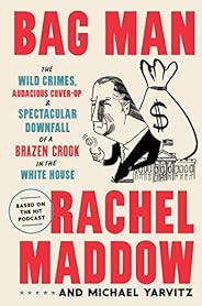 Bag Man: The Wild Crimes, Audacious Cover-up, and Spectacular Downfall of a Brazen Crook in the White House