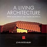 A Living Architecture: Frank Lloyd Wright and Taliesin Architects by