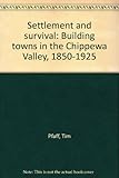 Front cover for the book Settlement and survival: Building towns in the Chippewa Valley, 1850-1925 by Tim Pfaff