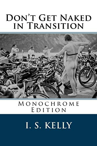Don't Get Naked in Transition: A Real Beginners Guide to Triathlon by Ian Kelly