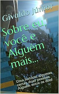 Livro Sobre eu, você e Alguém mais...: Uma história, algumas cartas, duas pessoas, Alguém entre os dois!