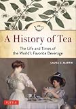 A History of Tea: The Life and Times of the World's Favorite Beverage by Laura C. Martin