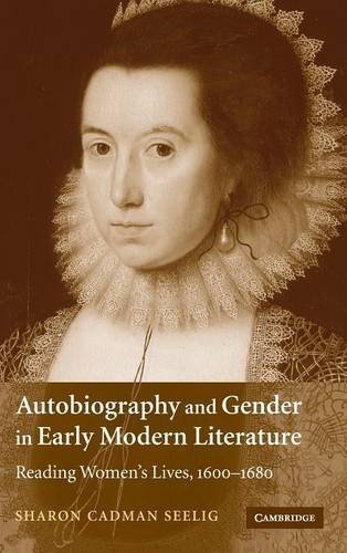 Autobiography and Gender in Early Modern Literature: Reading Women's Lives, 1600-1680 by Sharon Cadman Seelig