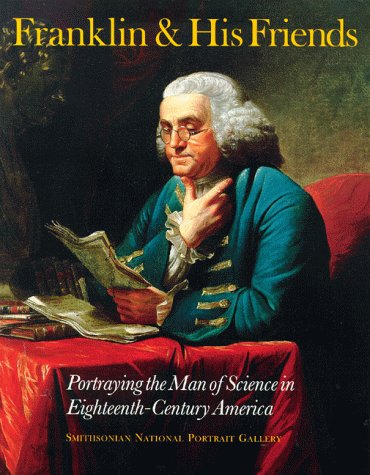 Franklin and His Friends: Portraying the Man of Science in Eighteenth-Century America Franklin and His Friends: Portraying the Man of Science in Eighteenth-Century America