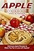 Apple Cookbook: Delicious Apple Recipes to Make You Fall in Love with Apples!