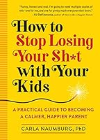Cover of How to Stop Losing Your Sh*t With Your Kids