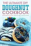 The Ultimate DIY Doughnut Cookbook: 25 Doughnut Recipes that you can make at home by Martha Stone