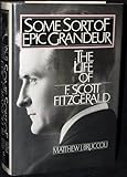 Some Sort of Epic Grandeur: The Life of F. Scott Fitzgerald