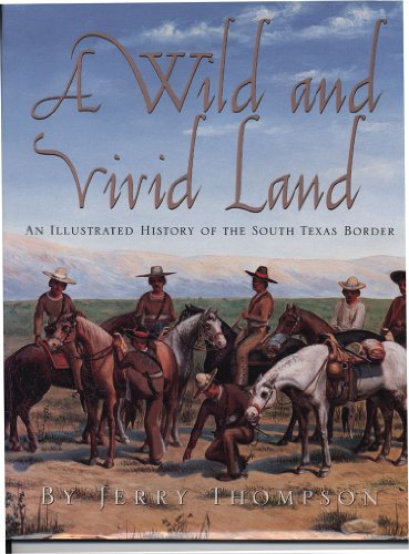 A Wild and Vivid Land: An Illustrated History of the South Texas Border by Jerry Thompson