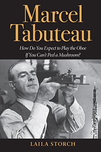 Marcel Tabuteau: How Do You Expect to Play the Oboe If You Can't Peel a Mushroom? by Laila Storch