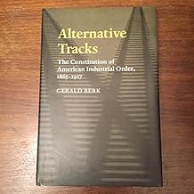 Alternative Tracks: The Constitution of American Industrial Order, 1865-1917 (The Johns Hopkins Series in Constitutional Thought)