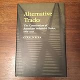 Alternative Tracks: The Constitution of American Industrial Order, 1865-1917 (The Johns Hopkins Series in Constitutional Thought)