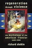 Regeneration Through Violence: The Mythology of the American Frontier, 1600-1860 by Richard Slotkin