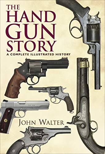 The Hand Gun Story: A Complete Illustrated History by John Walter